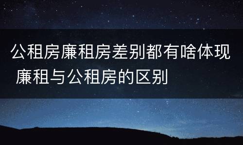 公租房廉租房差别都有啥体现 廉租与公租房的区别