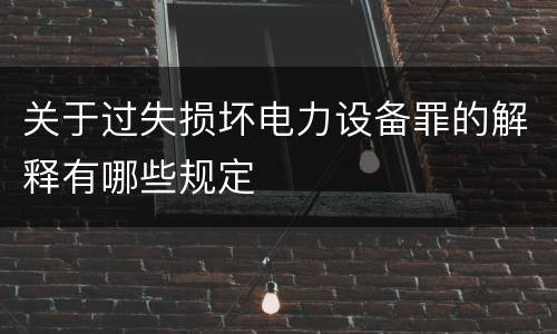 关于过失损坏电力设备罪的解释有哪些规定