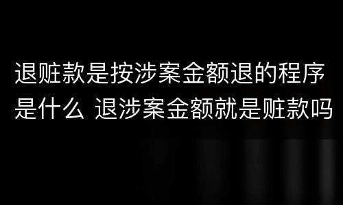 退赃款是按涉案金额退的程序是什么 退涉案金额就是赃款吗