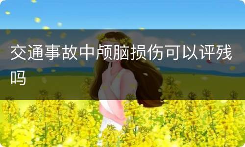 交通事故中颅脑损伤可以评残吗