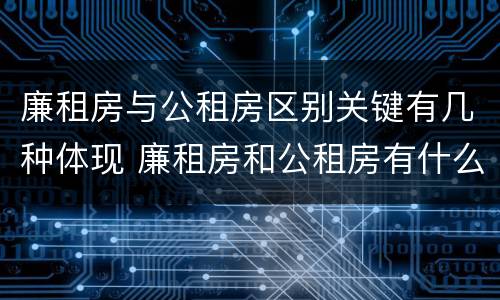 廉租房与公租房区别关键有几种体现 廉租房和公租房有什么区别吗