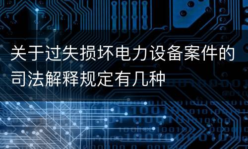 关于过失损坏电力设备案件的司法解释规定有几种