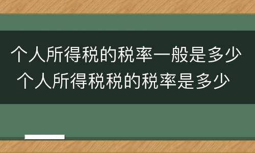 个人所得税的税率一般是多少 个人所得税税的税率是多少