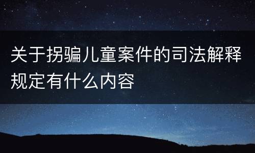 关于拐骗儿童案件的司法解释规定有什么内容