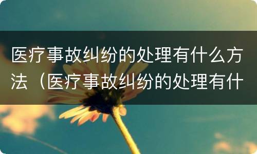 医疗事故纠纷的处理有什么方法（医疗事故纠纷的处理有什么方法和技巧）