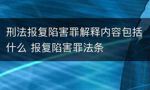 刑法报复陷害罪解释内容包括什么 报复陷害罪法条