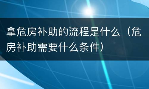 拿危房补助的流程是什么（危房补助需要什么条件）