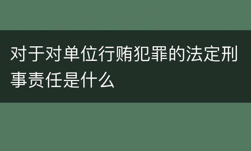 对于对单位行贿犯罪的法定刑事责任是什么
