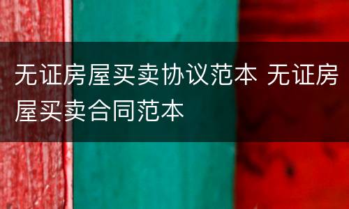 无证房屋买卖协议范本 无证房屋买卖合同范本
