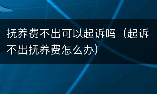 抚养费不出可以起诉吗（起诉不出抚养费怎么办）