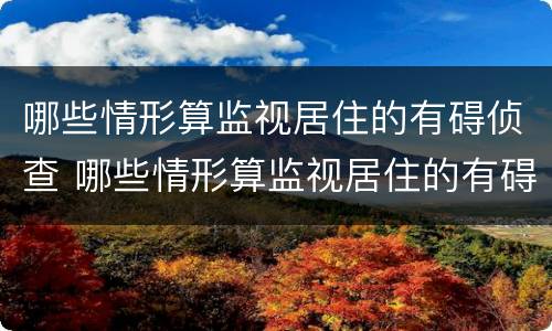 哪些情形算监视居住的有碍侦查 哪些情形算监视居住的有碍侦查人员