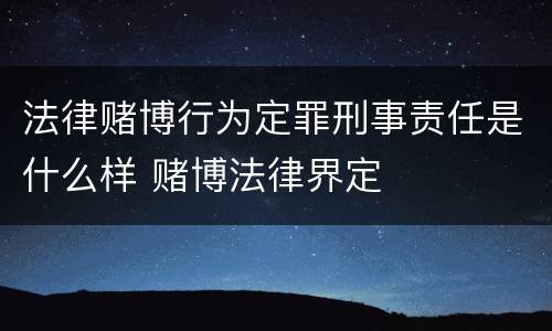 法律赌博行为定罪刑事责任是什么样 赌博法律界定