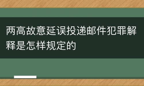 两高故意延误投递邮件犯罪解释是怎样规定的