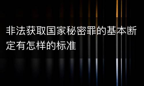 非法获取国家秘密罪的基本断定有怎样的标准