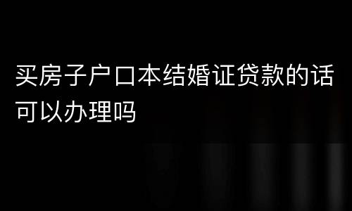 买房子户口本结婚证贷款的话可以办理吗