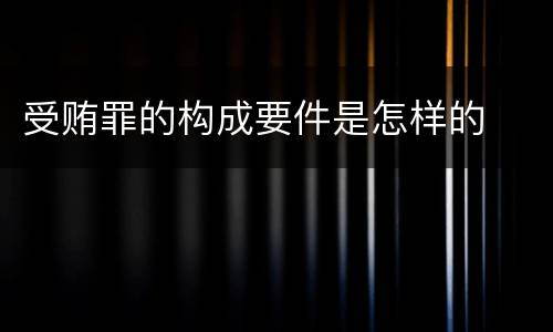受贿罪的构成要件是怎样的