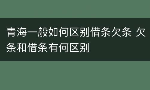 青海一般如何区别借条欠条 欠条和借条有何区别