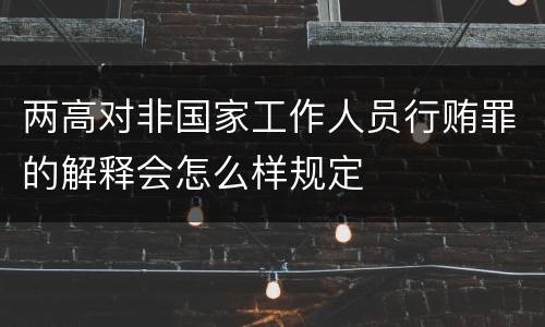 两高对非国家工作人员行贿罪的解释会怎么样规定