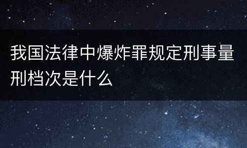 我国法律中爆炸罪规定刑事量刑档次是什么