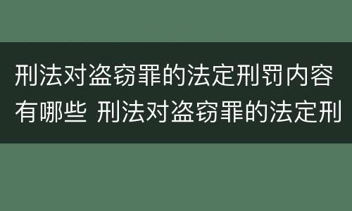 刑法对盗窃罪的法定刑罚内容有哪些 刑法对盗窃罪的法定刑罚内容有哪些要求