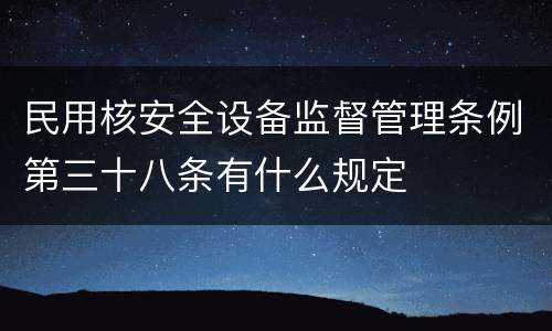 民用核安全设备监督管理条例第三十八条有什么规定