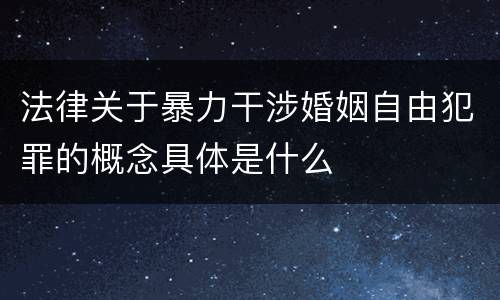 法律关于暴力干涉婚姻自由犯罪的概念具体是什么