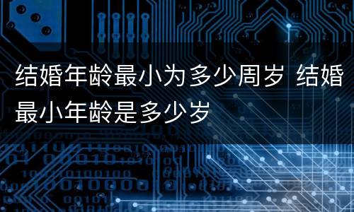 结婚年龄最小为多少周岁 结婚最小年龄是多少岁