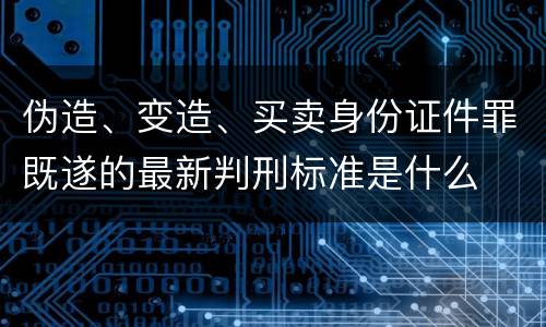 伪造、变造、买卖身份证件罪既遂的最新判刑标准是什么