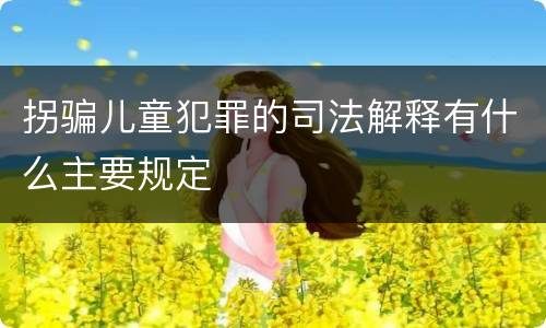 拐骗儿童犯罪的司法解释有什么主要规定