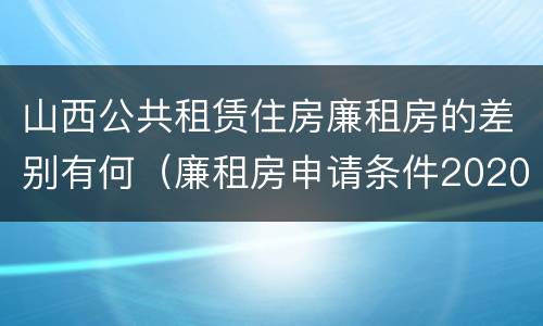 山西公共租赁住房廉租房的差别有何（廉租房申请条件2020山西）