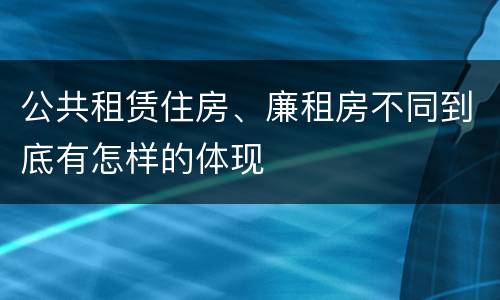 公共租赁住房、廉租房不同到底有怎样的体现