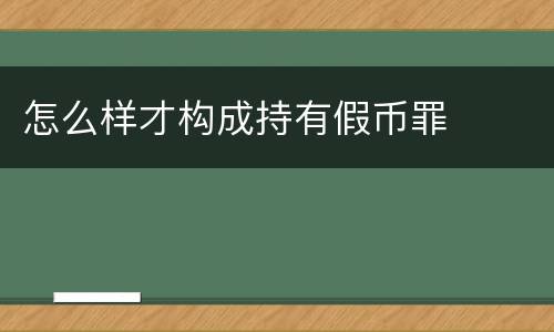 怎么样才构成持有假币罪