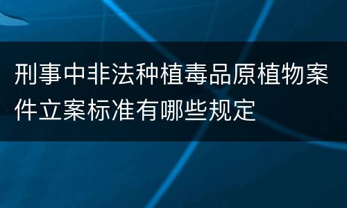 刑事中非法种植毒品原植物案件立案标准有哪些规定