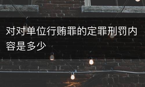 对对单位行贿罪的定罪刑罚内容是多少