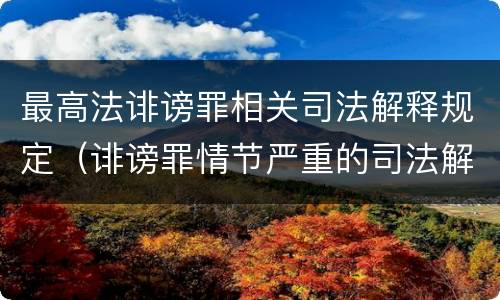 最高法诽谤罪相关司法解释规定（诽谤罪情节严重的司法解释）