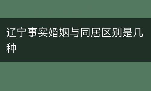 辽宁事实婚姻与同居区别是几种
