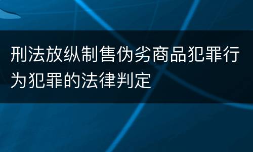 刑法放纵制售伪劣商品犯罪行为犯罪的法律判定