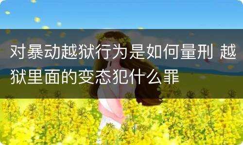 对暴动越狱行为是如何量刑 越狱里面的变态犯什么罪
