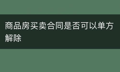 商品房买卖合同是否可以单方解除