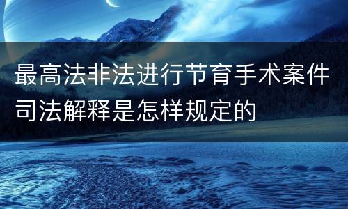 最高法非法进行节育手术案件司法解释是怎样规定的