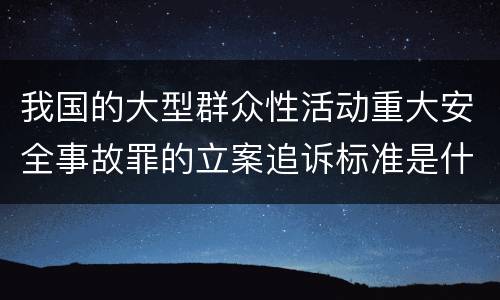 我国的大型群众性活动重大安全事故罪的立案追诉标准是什么