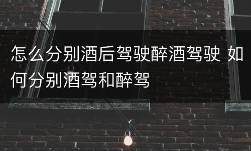 怎么分别酒后驾驶醉酒驾驶 如何分别酒驾和醉驾