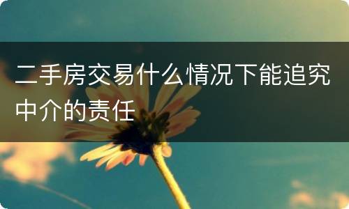 二手房交易什么情况下能追究中介的责任
