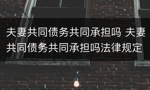 夫妻共同债务共同承担吗 夫妻共同债务共同承担吗法律规定