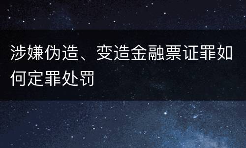 涉嫌伪造、变造金融票证罪如何定罪处罚