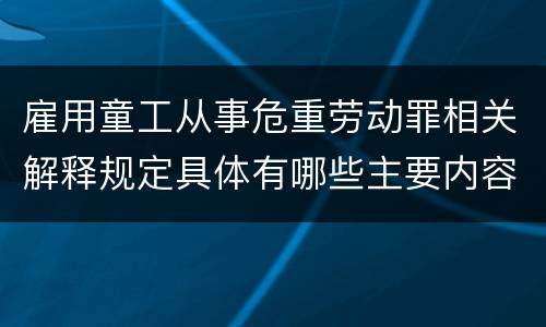 雇用童工从事危重劳动罪相关解释规定具体有哪些主要内容