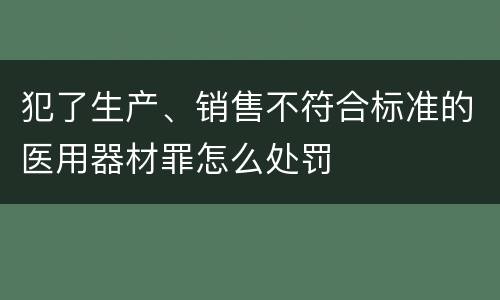 犯了生产、销售不符合标准的医用器材罪怎么处罚