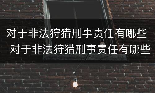 对于非法狩猎刑事责任有哪些 对于非法狩猎刑事责任有哪些处罚