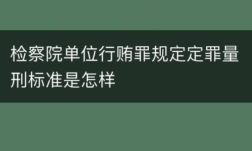 检察院单位行贿罪规定定罪量刑标准是怎样