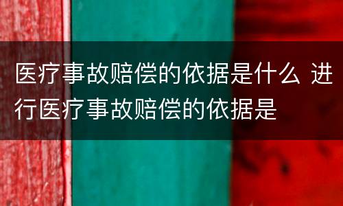 医疗事故赔偿的依据是什么 进行医疗事故赔偿的依据是